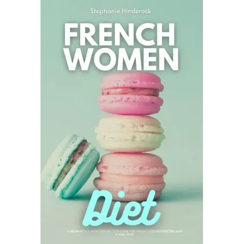 French Women Diet: A Beginner's 3-Week Step-by-Step Guide for Weight Loss with Recipes and a Meal Plan