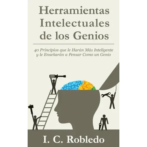 Herramientas Intelectuales de los Genios: 40 Principios que le Harán Más Inteligente y le Enseñarán a Pensar Como un Genio