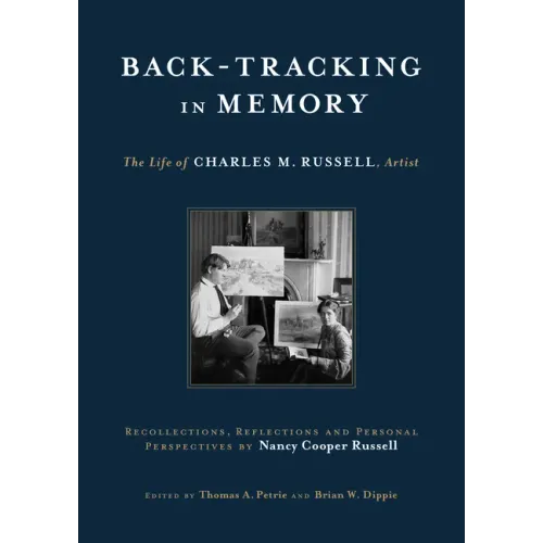 Back-Tracking in Memory: The Life of Charles M. Russell, Artist Recollections, Reflections and Personal Perspectives by Nancy Cooper Russell
