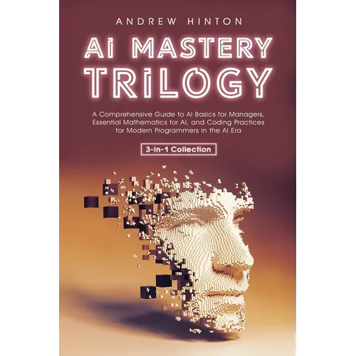 AI Mastery Trilogy: A Comprehensive Guide to AI Basics for Managers, Essential Mathematics for AI, and Coding Practices for Modern Program