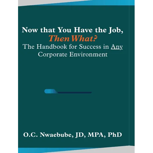 Now that You Have the Job, Then What?: The Handbook for Success in Any Corporate Environment