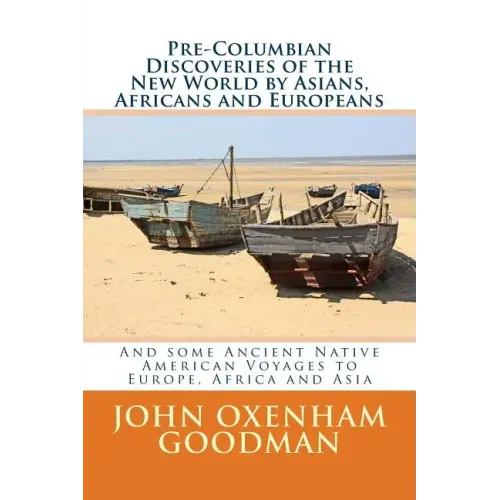 Pre-Columbian Discoveries of the New World by Asians, Africans and Europeans: And some Ancient Native American Voyages to Europe, Africa and Asia