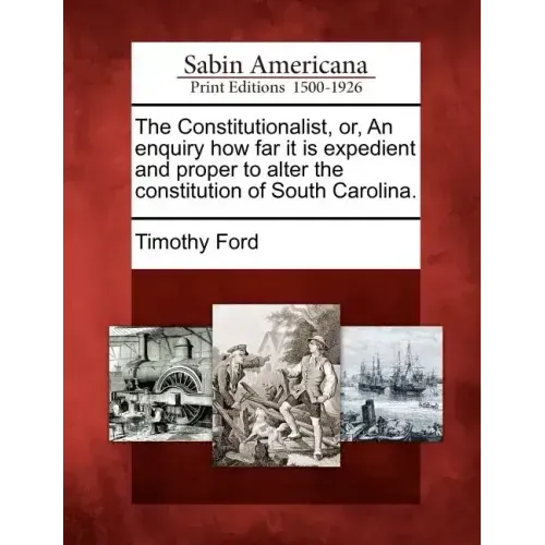 The Constitutionalist, Or, an Enquiry How Far It Is Expedient and Proper to Alter the Constitution of South Carolina.
