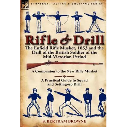 Rifle & Drill: The Enfield Rifle Musket, 1853 and the Drill of the British Soldier of the Mid-Victorian Period