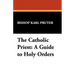 The Catholic Priest: A Guide to Holy Orders