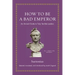 How to Be a Bad Emperor: An Ancient Guide to Truly Terrible Leaders