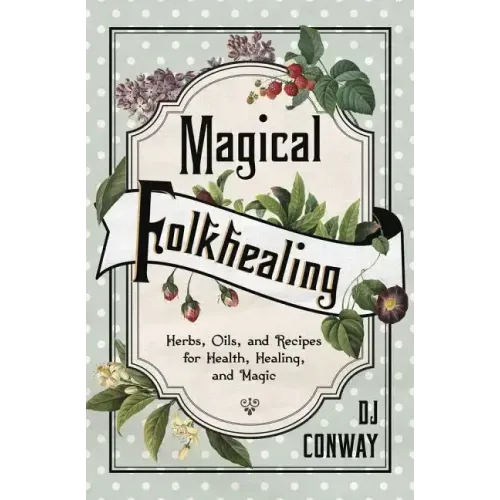 Magical Folkhealing: Herbs, Oils, and Recipes for Health, Healing, and Magic