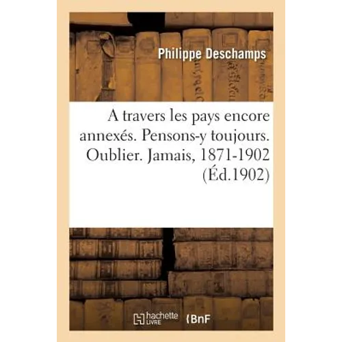 A travers les pays encore annexés. Pensons-y toujours. Oublier. Jamais, 1871-1902