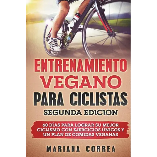 ENTRENAMIENTO VEGANO PARA CICLISTAS SEGUNDA EDiCION: 60 DIAS PARA LOGRAR Su MEJOR CICLISMO CON EJERCICIOS UNICOS Y UN PLAN DE COMIDAS VEGANAS