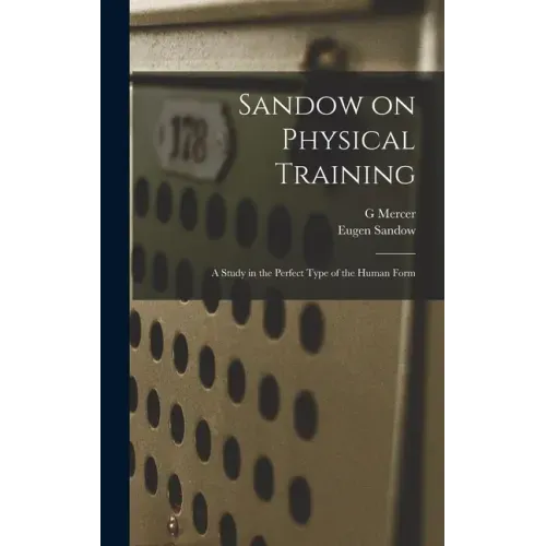 Sandow on Physical Training: A Study in the Perfect Type of the Human Form