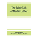 The table talk of Martin Luther