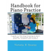Handbook for Piano Practice: A Guide to Life-Long Learning in Music Through Continuing Education in Piano for Students and Teachers