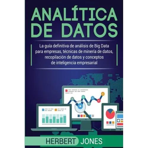 Analítica de datos: La guía definitiva de análisis de Big Data para empresas, técnicas de minería de datos, recopilación de datos y concep