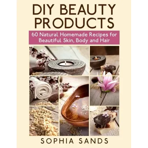 DIY Beauty Products: : 60 Natural Homemade Recipes for Beautiful Skin, Body and Hair