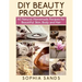 DIY Beauty Products: : 60 Natural Homemade Recipes for Beautiful Skin, Body and Hair
