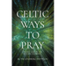 Celtic Ways to Pray: Finding God in the Natural Elements