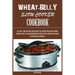 Wheat-Belly Slow Cooker Cookbook: Top 90+ Delicious, and Easy-To-Cook for Busy Mom and Dad Wheat Belly Slow Cooker Recipes for a Healthy Eating in the