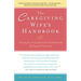 The Caregiving Wife's Handbook: Caring for Your Seriously Ill Husband, Caring for Yourself