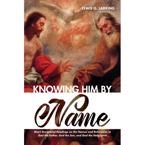 Knowing Him by Name: Short Devotional Readings on the Names and References to God the Father, God the Son, and God the Holy Spirit - Paperback
