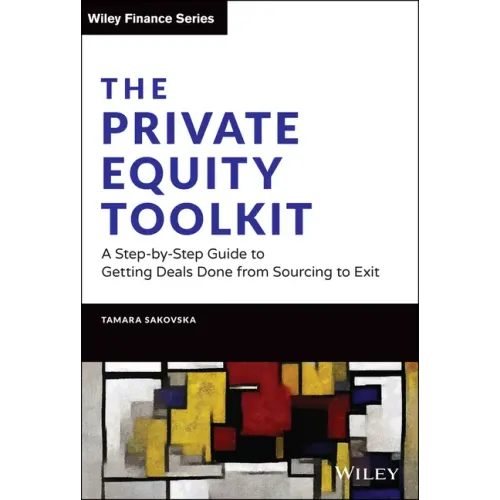 The Private Equity Toolkit: A Step-By-Step Guide to Getting Deals Done from Sourcing to Exit