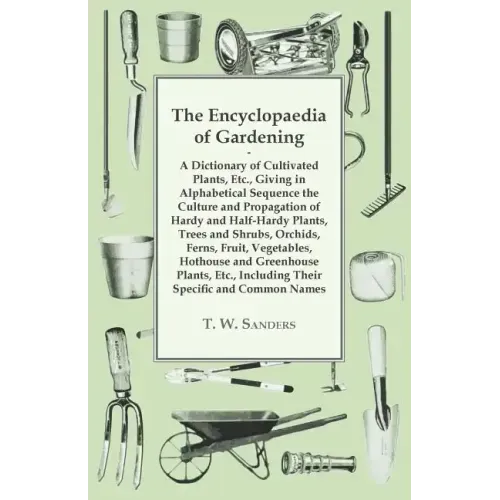 The Encyclopaedia of Gardening - A Dictionary of Cultivated Plants, Giving in Alphabetical Sequence the Culture and Propagation of Hardy and Half-Hard