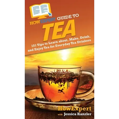 HowExpert Guide to Tea: 101 Tips to Learn about, Make, Drink, and Enjoy Tea for Everyday Tea Drinkers