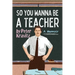 So You Wanna Be a Teacher, a Memoir: 32 Years of Sweat Hogs, Teen Angst, Hall Fights and Lifetime Friends