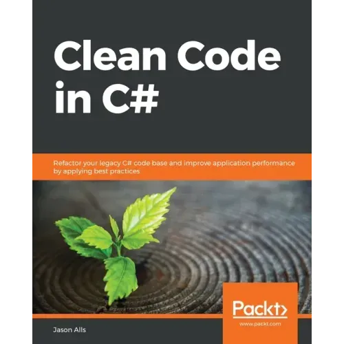 Clean Code in C#: Refactor your legacy C# code base and improve application performance by applying best practices