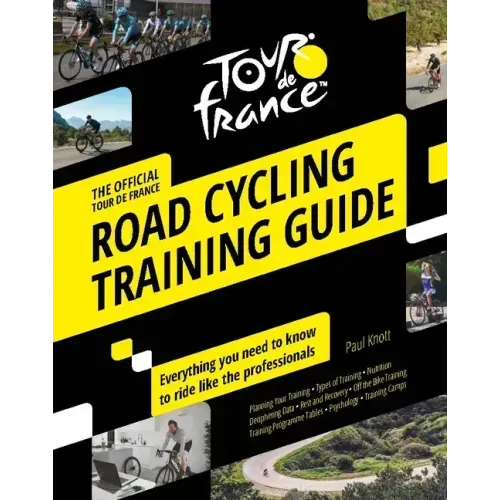 Tour de France Road Cycling Training Guide: Everything You Need to Know to Ride Like the Professionals