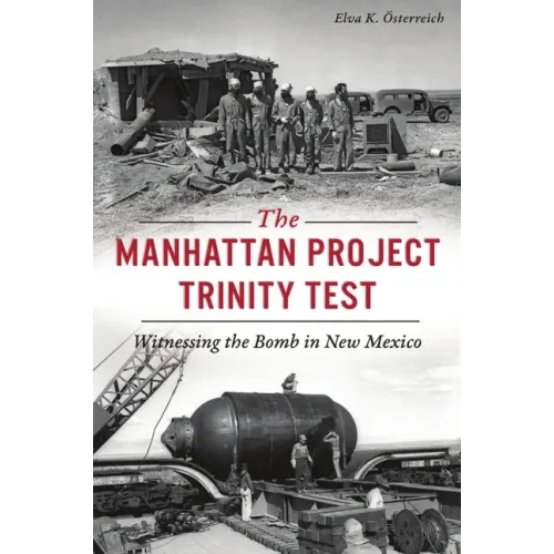 The Manhattan Project Trinity Test: Witnessing the Bomb in New Mexico