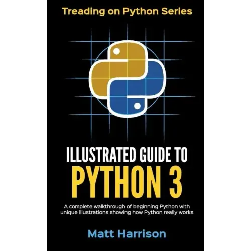 Illustrated Guide to Python 3: A Complete Walkthrough of Beginning Python with Unique Illustrations Showing how Python Really Works. Now covering Pyt
