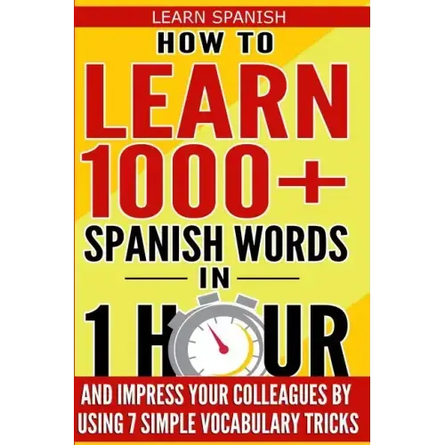 Learn Spanish: How to Learn 1000+ Spanish Words in 1 Hour and Impress Your Colleagues by Using 7 Simple Vocabulary Tricks