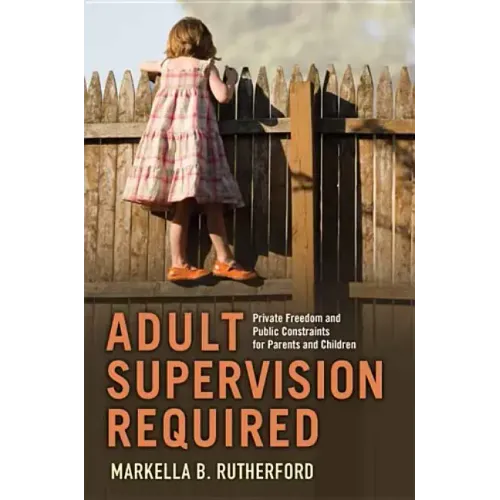 Adult Supervision Required: Private Freedom and Public Constraints for Parents and Children