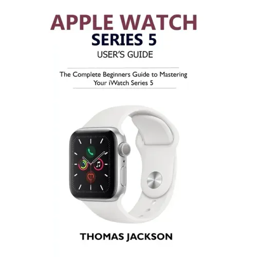 Apple Watch Series 5 User's Guide: The Complete Beginners Guide To Mastering Your iWatch Series 5