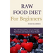 Raw Food Diet for Beginners: The All Natural Way to Lose Weight Feel Great & Improve your Health