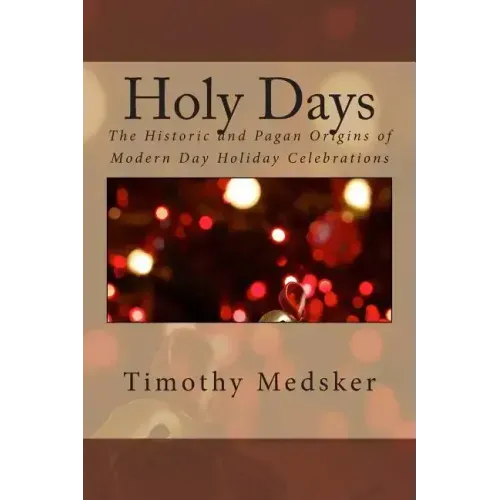 Holy Days: The Historic and Pagan Origins of Modern Day Holiday Celebrations