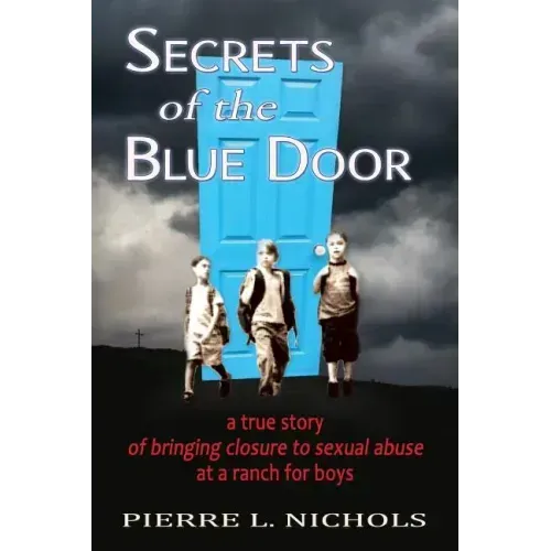 Secrets of the Blue Door: A true story of bringing closure to sexual abuse at a ranch for boys