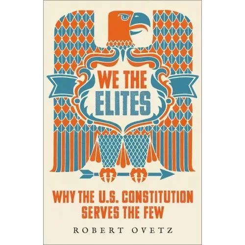 We the Elites: Why the Us Constitution Serves the Few