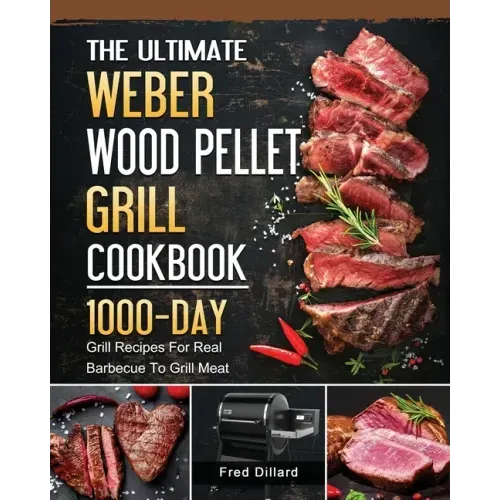 The Ultimate Weber Wood Pellet Grill Cookbook: 1000-Day Grill Recipes For Real Barbecue To Grill Meat