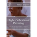 Higher Vibrational Parenting: Live the Energy Dynamics to Enjoy a Greater Parent-Child-Humanity Connection