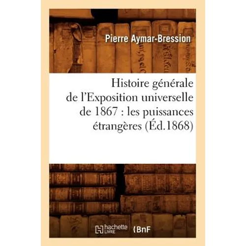 Histoire Générale de l'Exposition Universelle de 1867: Les Puissances Étrangères (Éd.1868)
