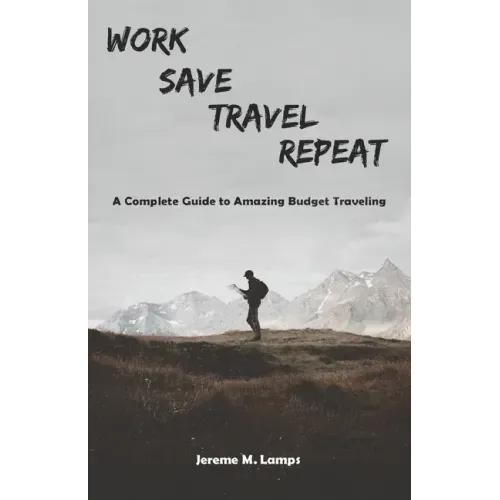Work, Save, Travel, Repeat: The complete guide to amazing budget traveling