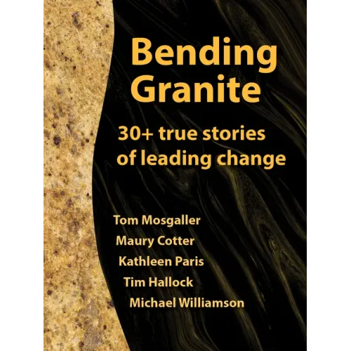 Bending Granite: 30+ True Stories of Leading Change