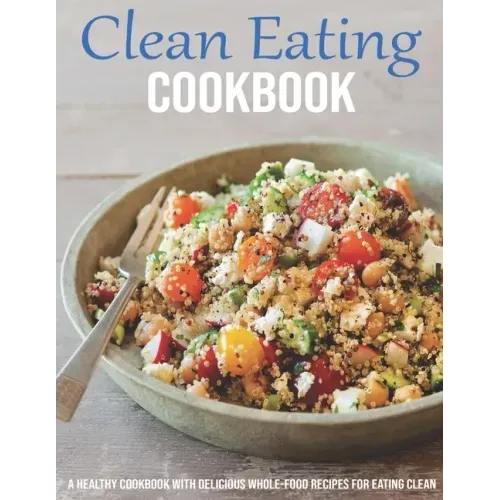 Clean Eating Cookbook: A Healthy Cookbook With Delicious Whole-Food Recipes For Eating Clean