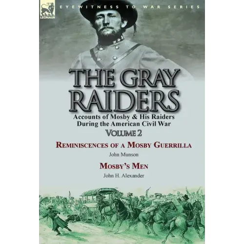 The Gray Raiders-Volume 2: Accounts of Mosby & His Raiders During the American Civil War-Reminiscences of a Mosby Guerrilla by John Munson & Mosby's M