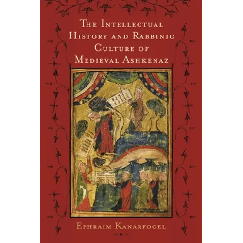 The Intellectual History and Rabbinic Culture of Medieval Ashkenaz