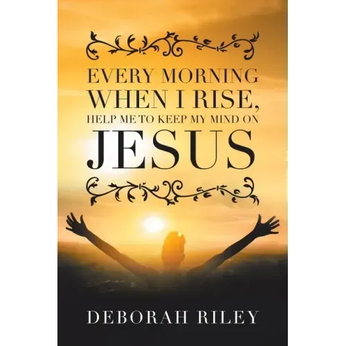 Every Morning When I Rise, Help Me to Keep My Mind on Jesus