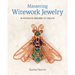 Mastering Wirework Jewelry: 15 Intricate Designs to Create