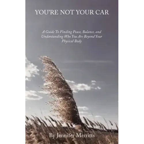 You'Re Not Your Car: A Guide to Finding Peace, Balance, and Understanding Who You Are Beyond Your Physical Body