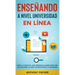 Enseñando a Nivel Universidad en Línea: Todo lo Esencial que Necesitas Saber para Dar las Mejores Clases Universitarias a Distancia